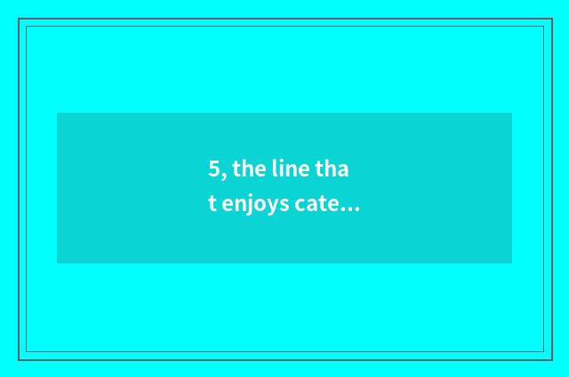 5, the line that enjoys cate?