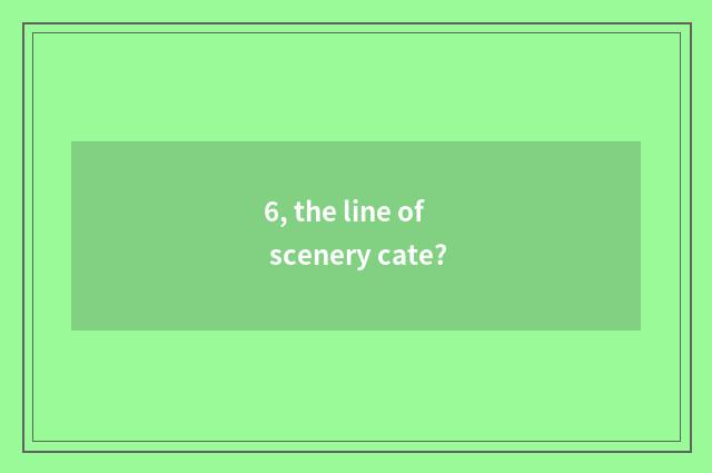 6, the line of scenery cate?