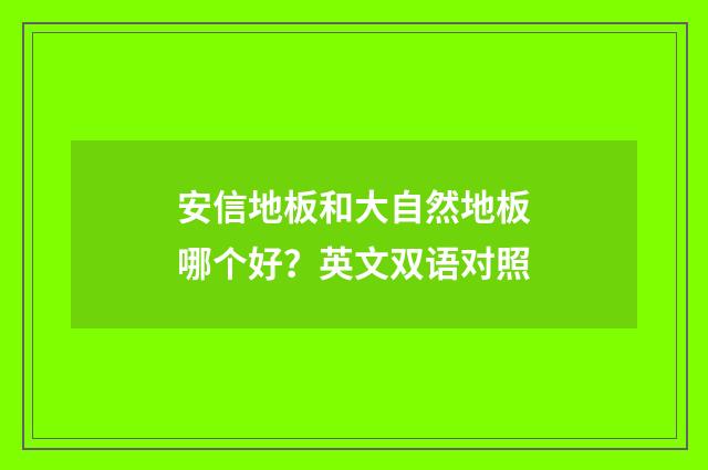 安信地板和大自然地板哪个好?英文双语对照