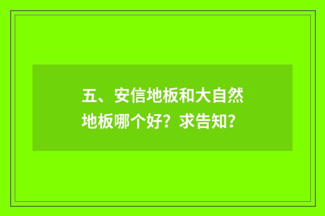 五、安信地板和大自然地板哪个好？求告知？