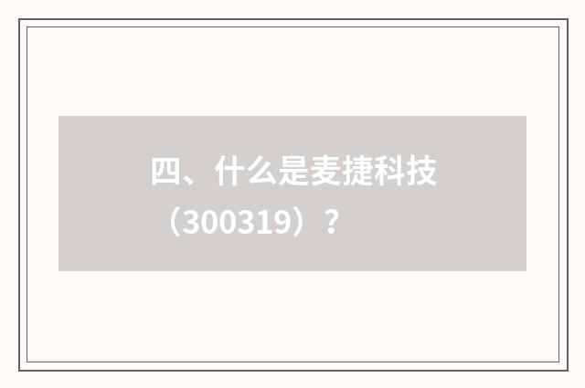 四、什么是麦捷科技（300319）？