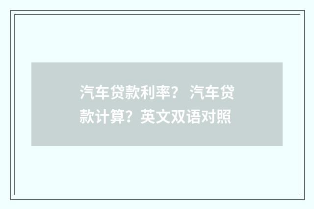 汽车贷款利率？ 汽车贷款计算？英文双语对照
