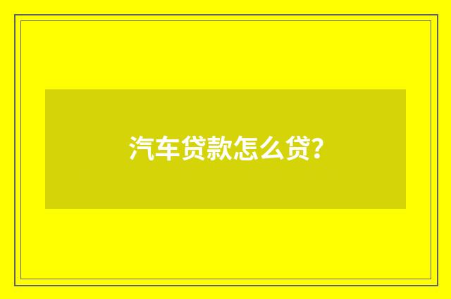 汽车贷款怎么贷?