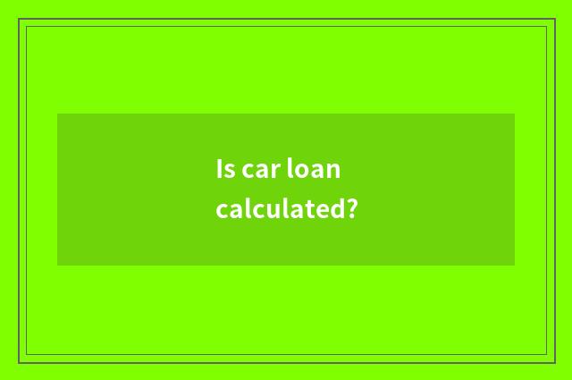 Is car loan calculated?