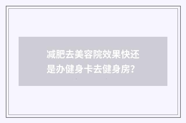 减肥去美容院效果快还是办健身卡去健身房？