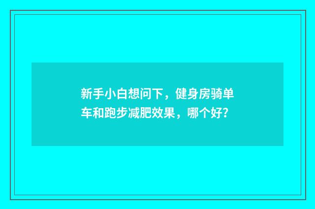 新手小白想问下，健身房骑单车和跑步减肥效果，哪个好？