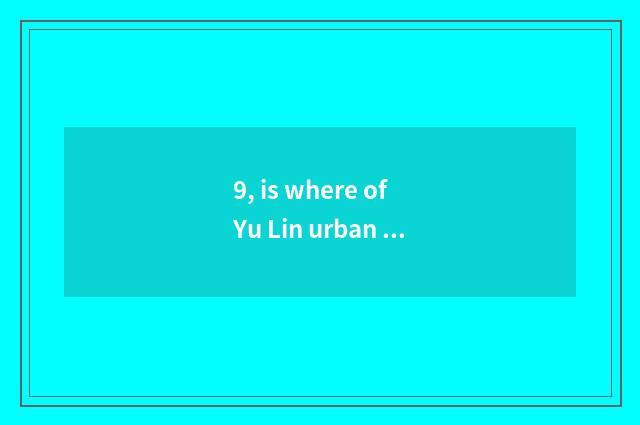 9, is where of Yu Lin urban district amused?
