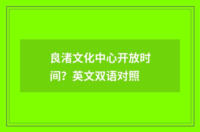 良渚文化中心开放时间？英文双语对照