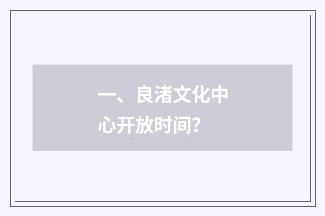 一、良渚文化中心开放时间？