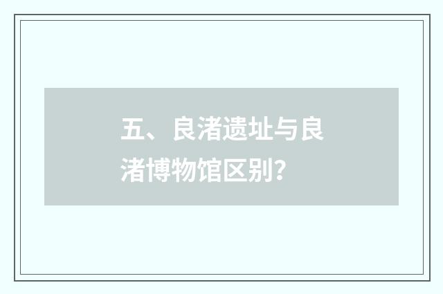 五、良渚遗址与良渚博物馆区别？