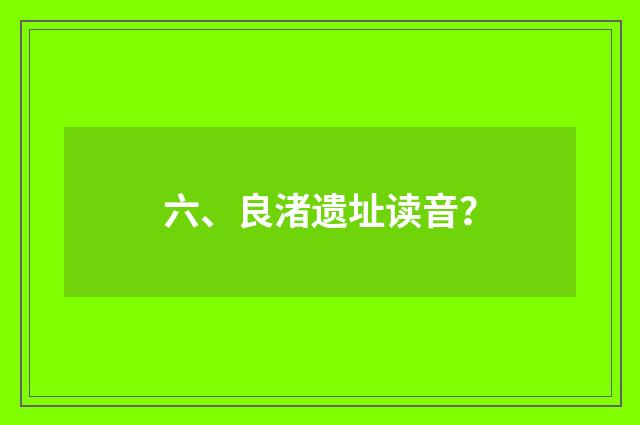 六、良渚遗址读音？