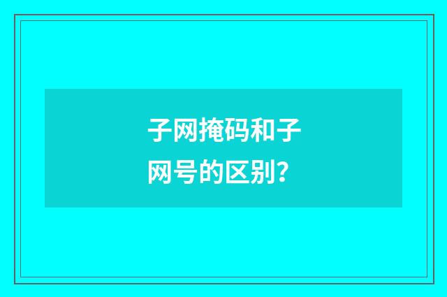 子网掩码和子网号的区别？