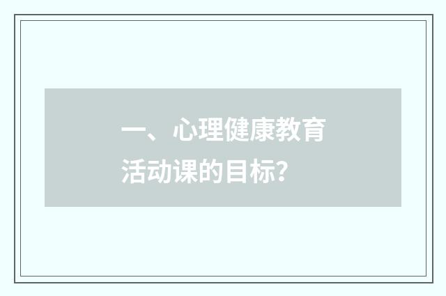 一、心理健康教育活动课的目标？