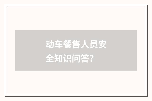 动车餐售人员安全知识问答？
