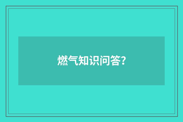 燃气知识问答?