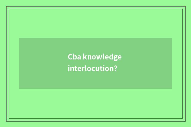 Cba knowledge interlocution?