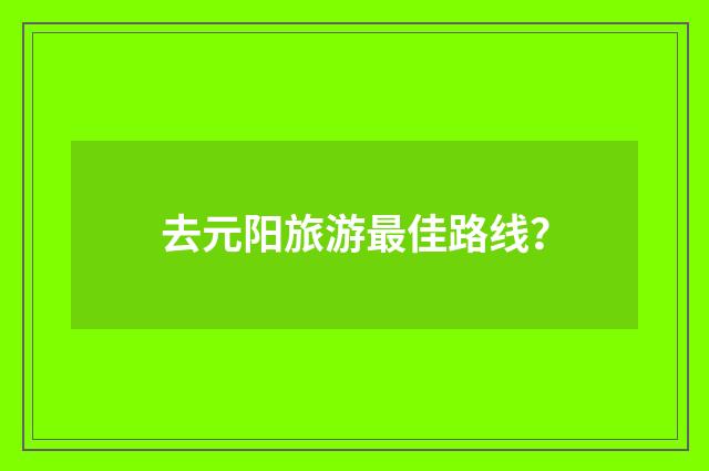 去元阳旅游最佳路线？