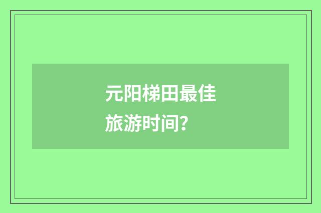 元阳梯田最佳旅游时间？