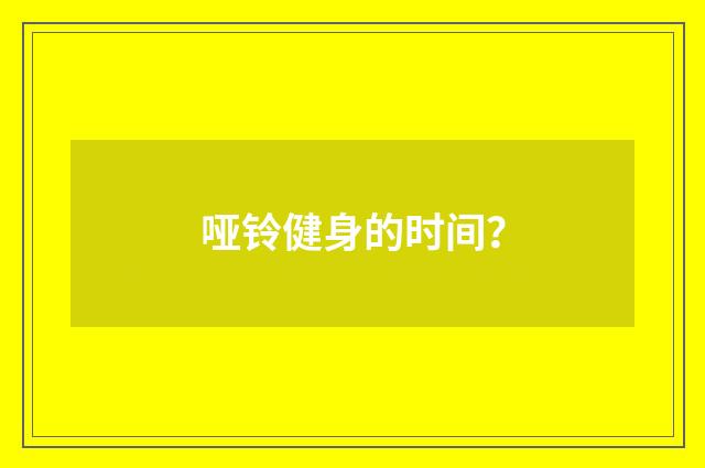 哑铃健身的时间？