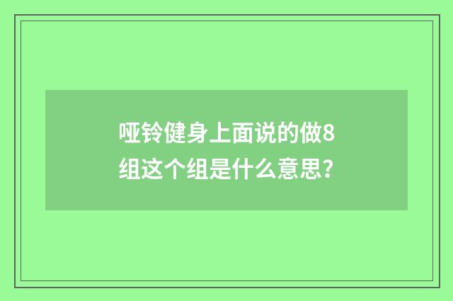 哑铃健身上面说的做8组这个组是什么意思?