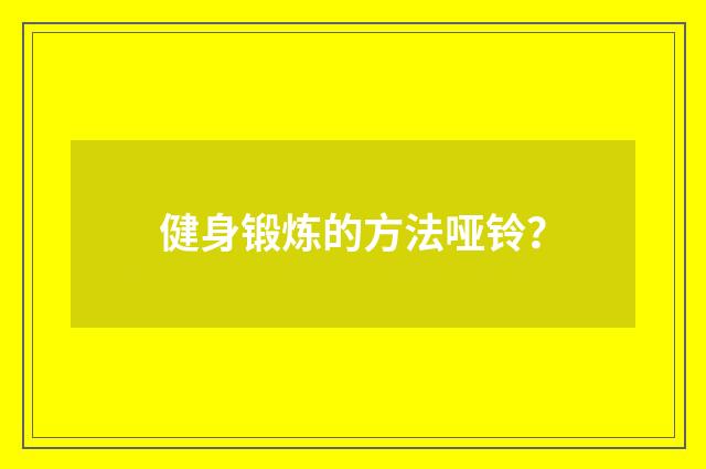 健身锻炼的方法哑铃？