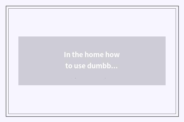 In the home how to use dumbbell fitness?