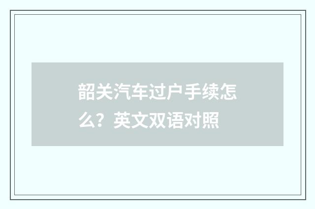 韶关汽车过户手续怎么？英文双语对照