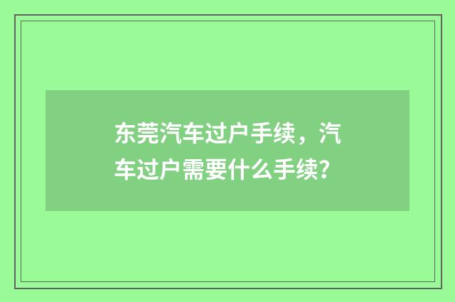 东莞汽车过户手续，汽车过户需要什么手续？