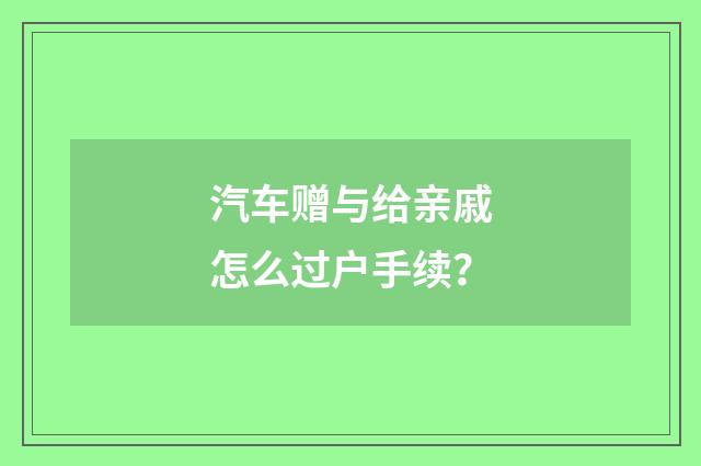 汽车赠与给亲戚怎么过户手续？