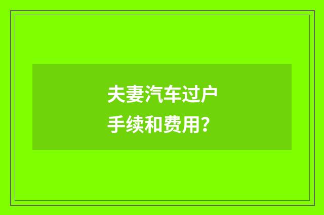 夫妻汽车过户手续和费用？