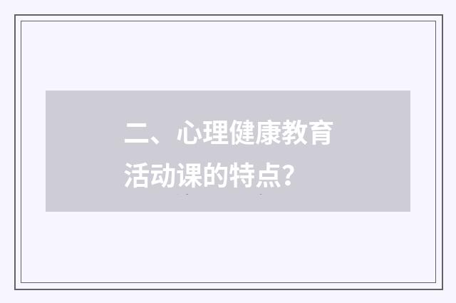 二、心理健康教育活动课的特点？