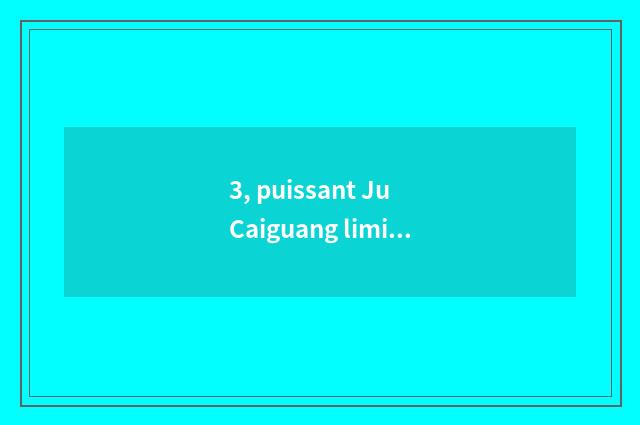3, puissant Ju Caiguang limited company of electric science and technology how?