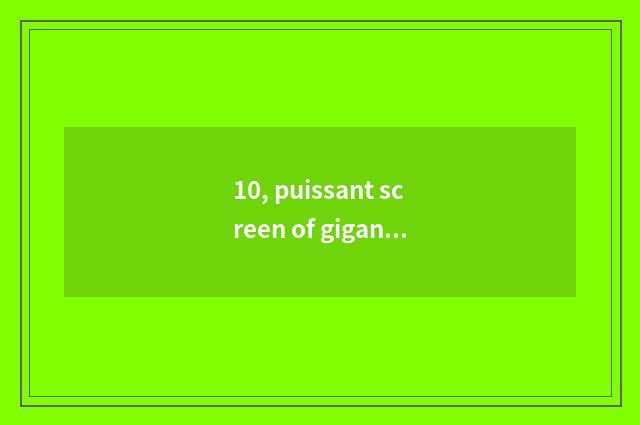 10, puissant screen of gigantic colour Led how?