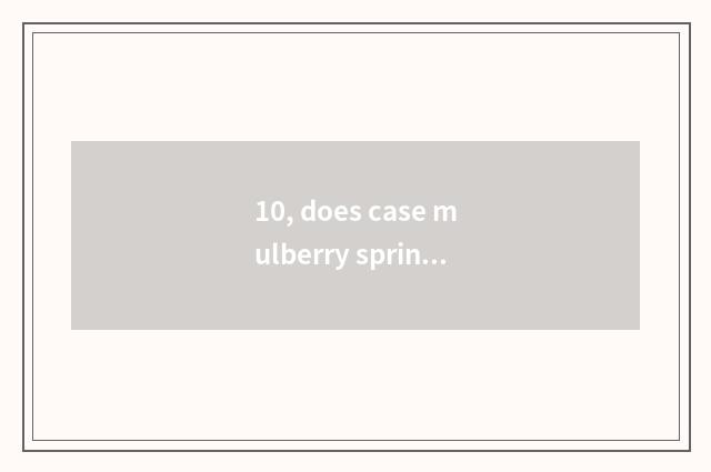 10, does case mulberry spring introduce?