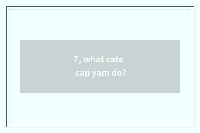 7, what cate can yam do?