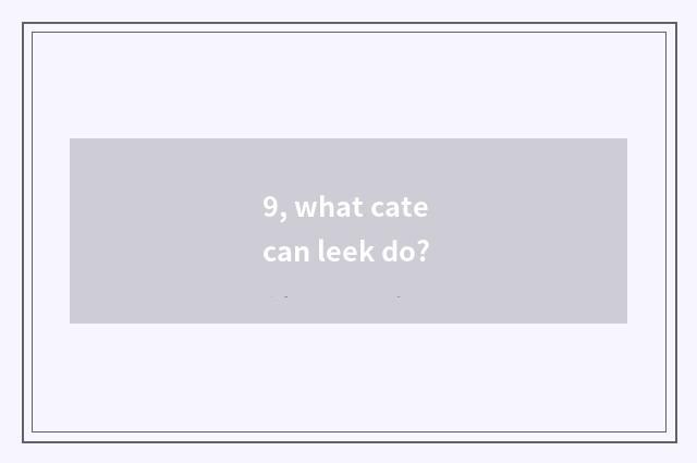 9, what cate can leek do?