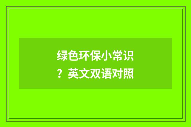 绿色环保小常识？英文双语对照