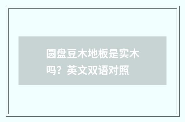 圆盘豆木地板是实木吗？英文双语对照