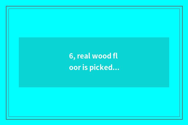 6, real wood floor is picked inferior wood, 2 wings beans, disc beans which kind