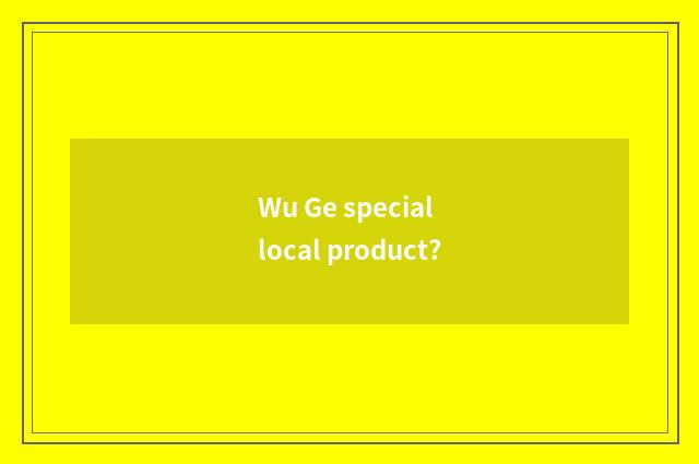Wu Ge special local product?