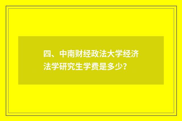 四、中南财经政法大学经济法学研究生学费是多少？