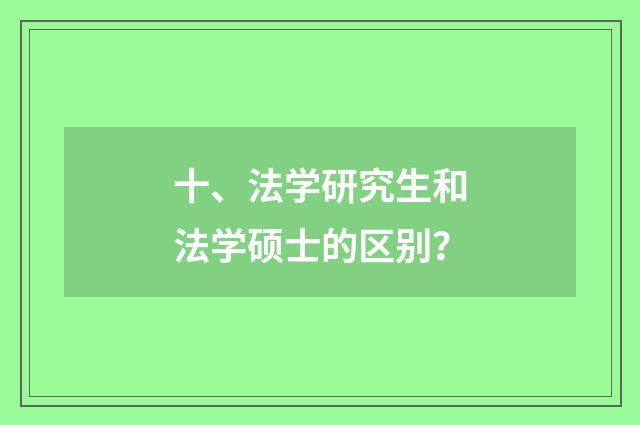 十、法学研究生和法学硕士的区别?
