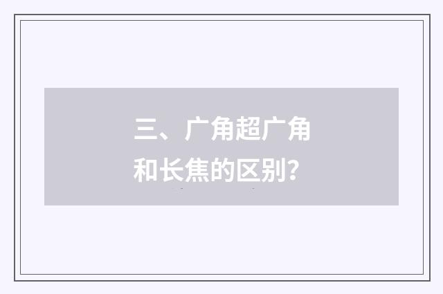 三、广角超广角和长焦的区别？