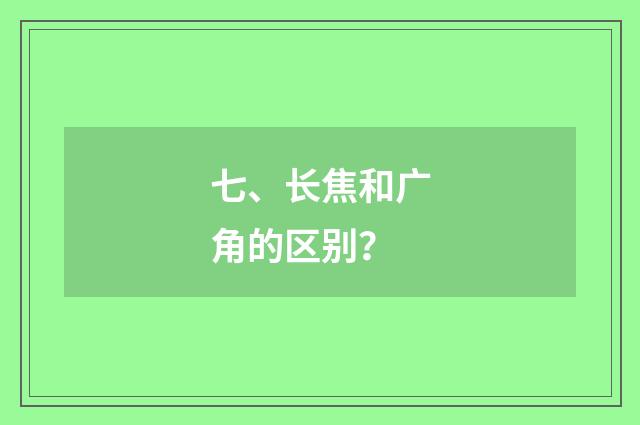 七、长焦和广角的区别？