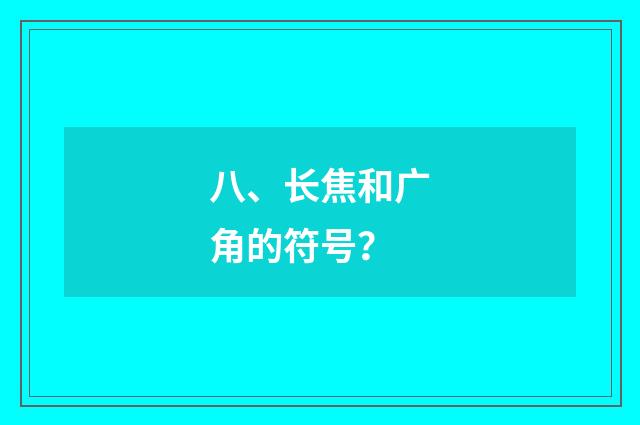 八、长焦和广角的符号？