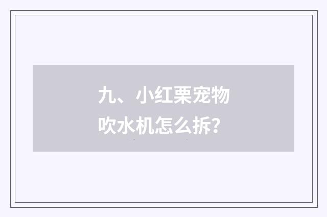 九、小红栗宠物吹水机怎么拆？