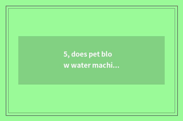 5, does pet blow water machine 3000f and 2400t which good?