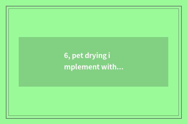 6, pet drying implement with the machine that blow water which good with?