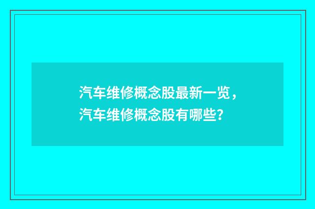 汽车维修概念股最新一览，汽车维修概念股有哪些？