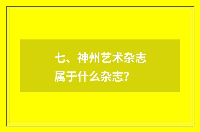 七、神州艺术杂志属于什么杂志？